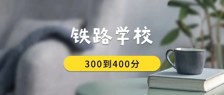 2026年高考考生必看：300-400分报铁路学校排名