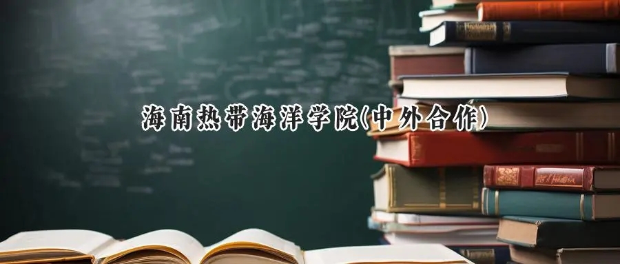 2025年海南热带海洋学院(中外合作)录取分数线：重庆最低469分